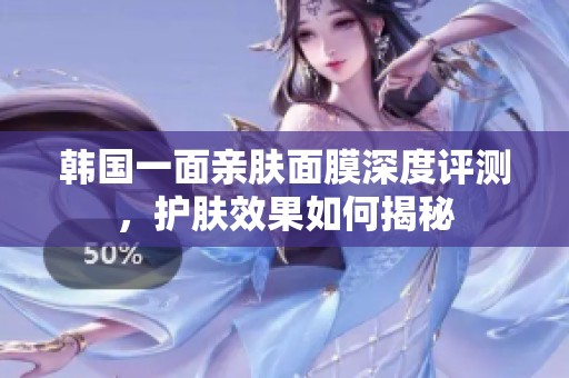 韩国一面亲肤面膜深度评测，护肤效果如何揭秘