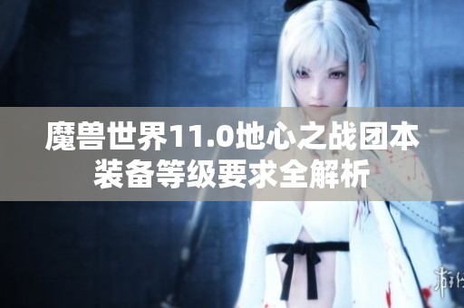 魔兽世界11.0地心之战团本装备等级要求全解析