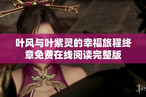 叶风与叶紫灵的幸福旅程终章免费在线阅读完整版