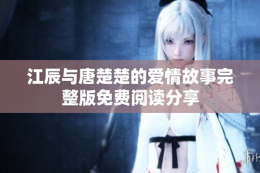 江辰与唐楚楚的爱情故事完整版免费阅读分享
