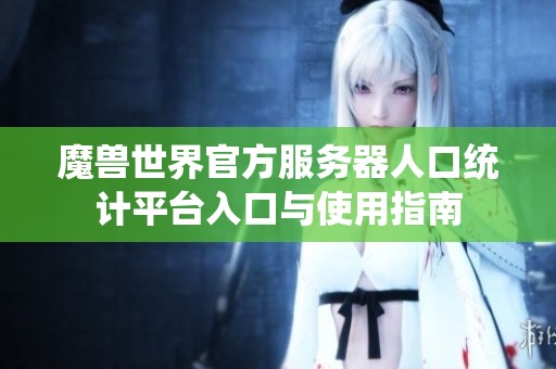 魔兽世界官方服务器人口统计平台入口与使用指南