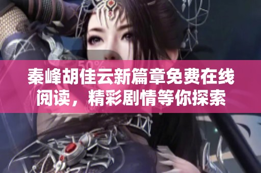 秦峰胡佳云新篇章免费在线阅读，精彩剧情等你探索