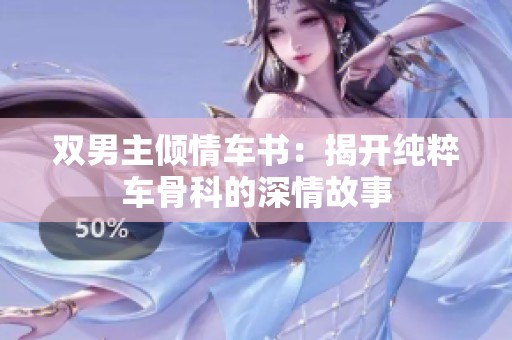 双男主倾情车书：揭开纯粹车骨科的深情故事