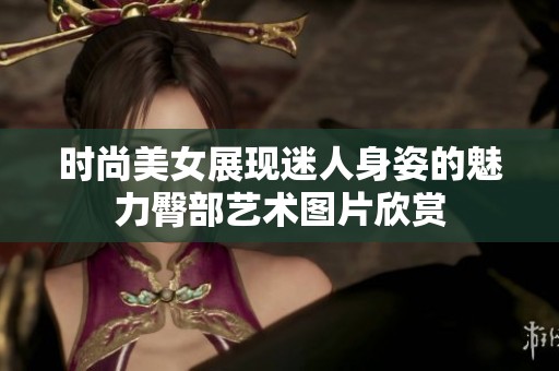 时尚美女展现迷人身姿的魅力臀部艺术图片欣赏