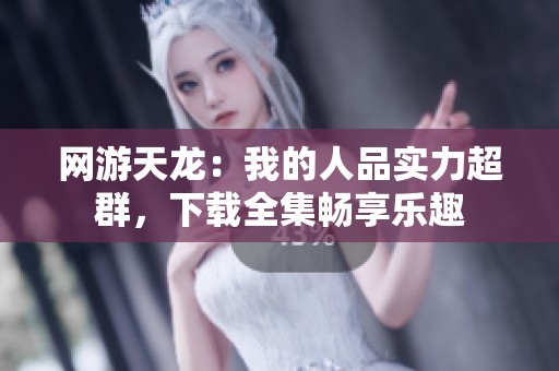 网游天龙：我的人品实力超群，下载全集畅享乐趣