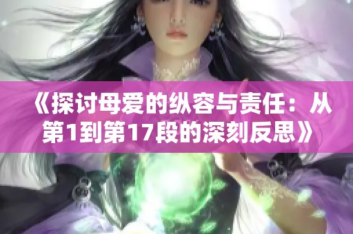 《探讨母爱的纵容与责任：从第1到第17段的深刻反思》