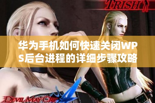 华为手机如何快速关闭WPS后台进程的详细步骤攻略