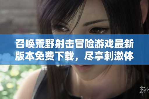 召唤荒野射击冒险游戏最新版本免费下载，尽享刺激体验