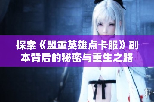 探索《盟重英雄点卡服》副本背后的秘密与重生之路