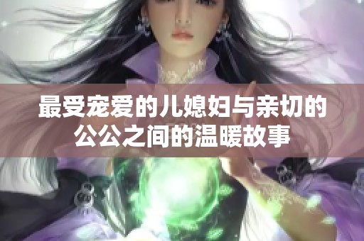最受宠爱的儿媳妇与亲切的公公之间的温暖故事