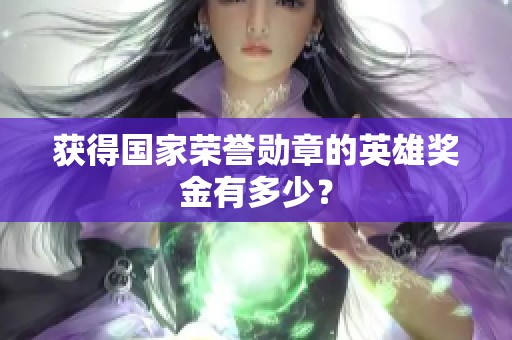 获得国家荣誉勋章的英雄奖金有多少？