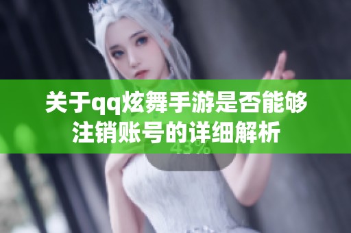 关于qq炫舞手游是否能够注销账号的详细解析