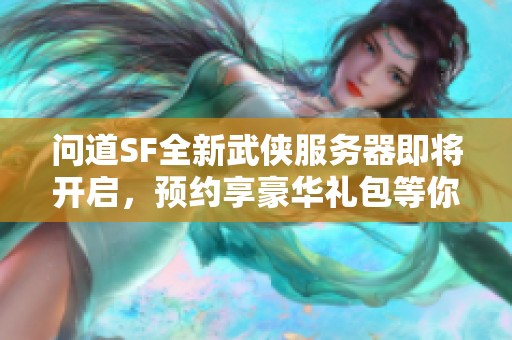 问道SF全新武侠服务器即将开启，预约享豪华礼包等你来领