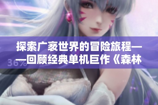 探索广袤世界的冒险旅程——回顾经典单机巨作《森林》