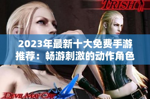 2023年最新十大免费手游推荐：畅游刺激的动作角色扮演世界