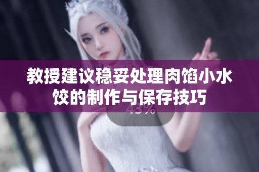 教授建议稳妥处理肉馅小水饺的制作与保存技巧