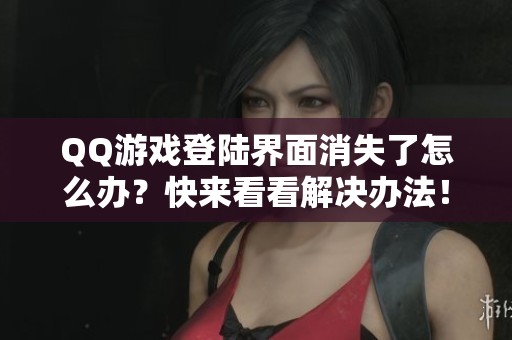 QQ游戏登陆界面消失了怎么办？快来看看解决办法！