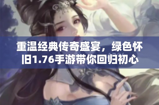 重温经典传奇盛宴，绿色怀旧1.76手游带你回归初心