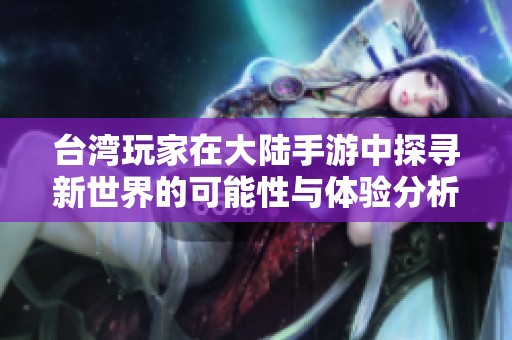台湾玩家在大陆手游中探寻新世界的可能性与体验分析