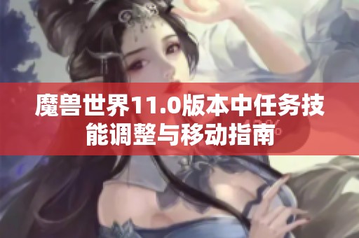 魔兽世界11.0版本中任务技能调整与移动指南