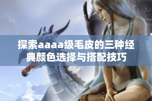 探索aaaa级毛皮的三种经典颜色选择与搭配技巧