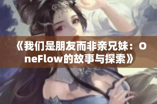 《我们是朋友而非亲兄妹：OneFlow的故事与探索》
