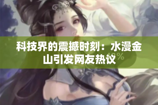 科技界的震撼时刻：水漫金山引发网友热议
