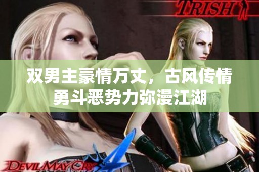 双男主豪情万丈，古风传情勇斗恶势力弥漫江湖