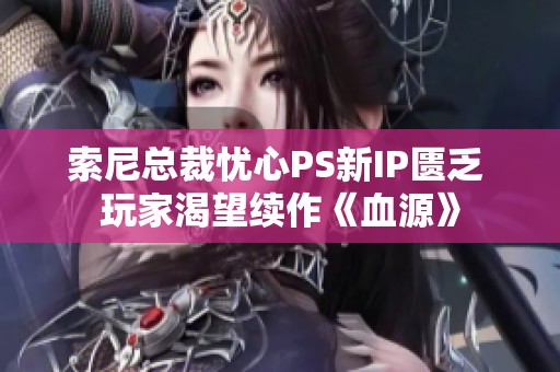 索尼总裁忧心PS新IP匮乏 玩家渴望续作《血源》