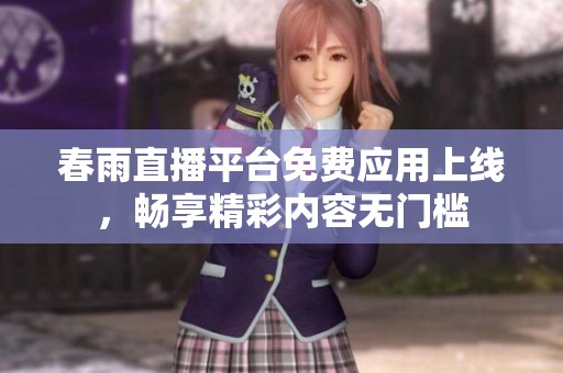 春雨直播平台免费应用上线，畅享精彩内容无门槛