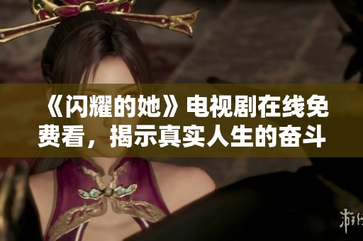 《闪耀的她》电视剧在线免费看，揭示真实人生的奋斗故事