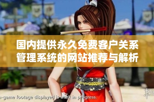 国内提供永久免费客户关系管理系统的网站推荐与解析