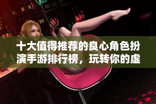 十大值得推荐的良心角色扮演手游排行榜，玩转你的虚拟冒险之旅
