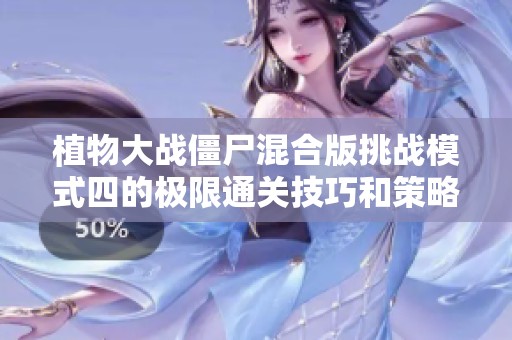 植物大战僵尸混合版挑战模式四的极限通关技巧和策略分析