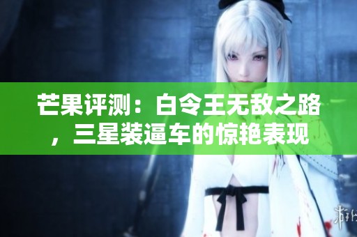 芒果评测：白令王无敌之路，三星装逼车的惊艳表现