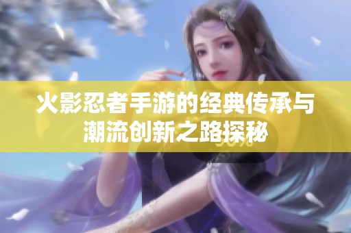 火影忍者手游的经典传承与潮流创新之路探秘