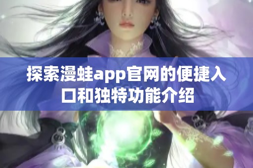 探索漫蛙app官网的便捷入口和独特功能介绍