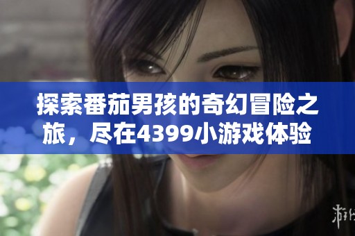 探索番茄男孩的奇幻冒险之旅，尽在4399小游戏体验！