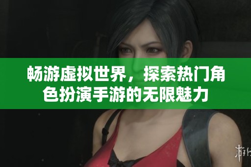 畅游虚拟世界，探索热门角色扮演手游的无限魅力