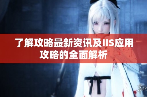 了解攻略最新资讯及IIS应用攻略的全面解析