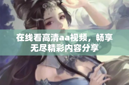 在线看高清aa视频，畅享无尽精彩内容分享