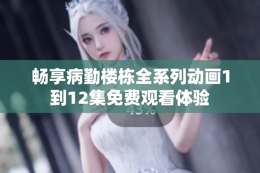 畅享病勤楼栋全系列动画1到12集免费观看体验