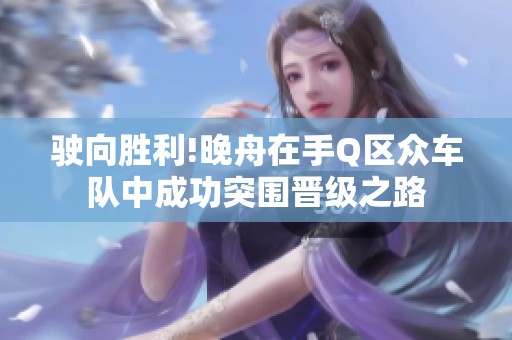 驶向胜利!晚舟在手Q区众车队中成功突围晋级之路