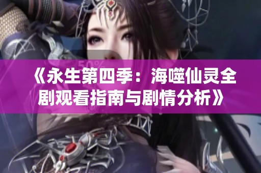 《永生第四季：海噬仙灵全剧观看指南与剧情分析》