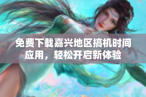 免费下载嘉兴地区搞机时间应用，轻松开启新体验