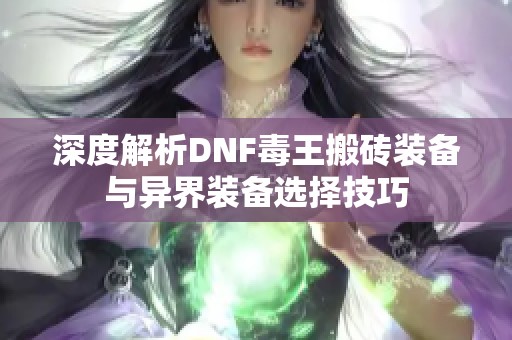 深度解析DNF毒王搬砖装备与异界装备选择技巧