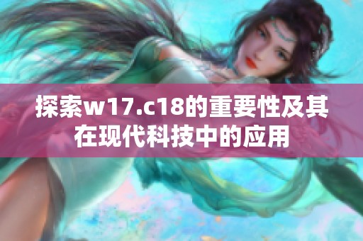 探索w17.c18的重要性及其在现代科技中的应用