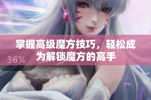 掌握高级魔方技巧，轻松成为解锁魔方的高手