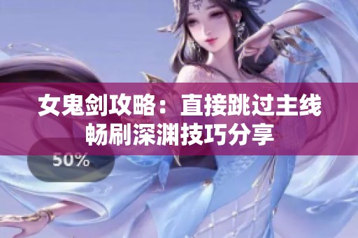 女鬼剑攻略：直接跳过主线畅刷深渊技巧分享