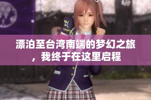 漂泊至台湾南端的梦幻之旅，我终于在这里启程